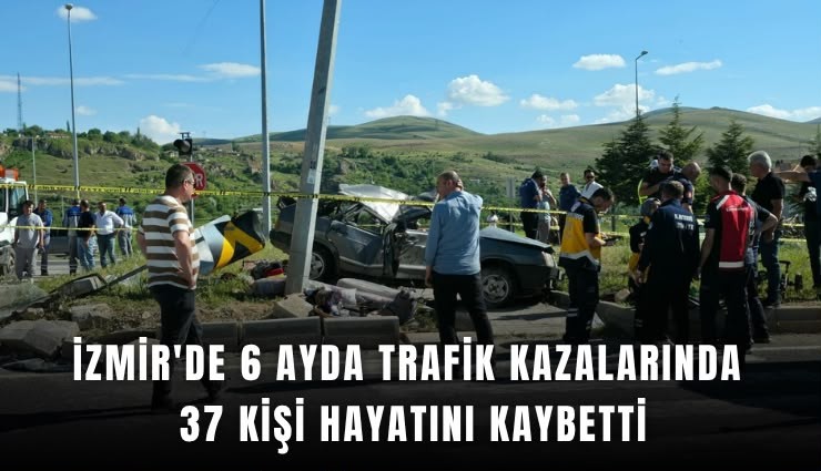 İzmir'de 6 ayda trafik kazalarında 37 kişi hayatını kaybetti