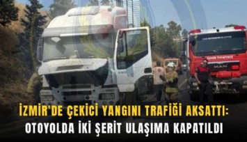 İzmir'de çekici yangını trafiği aksattı: Otoyolda iki şerit ulaşıma kapatıldı