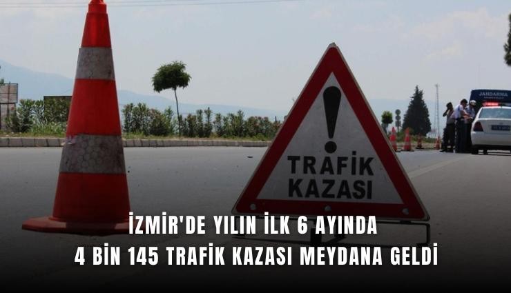 İzmir'de yılın ilk 6 ayında 4 bin 145 trafik kazası meydana geldi