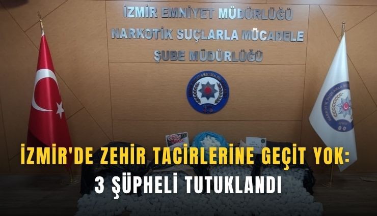 İzmir'de zehir tacirlerine geçit yok: 3 şüpheli tutuklandı