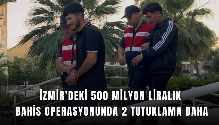 İzmir’deki 500 milyon liralık bahis operasyonunda 2 tutuklama daha