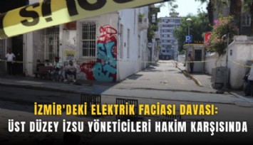 İzmir'deki elektrik faciası davası: Üst düzey İZSU yöneticileri hakim karşısında