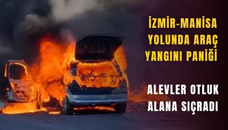 İzmir-Manisa yolunda araç yangını paniği: Alevler otluk alana sıçradı