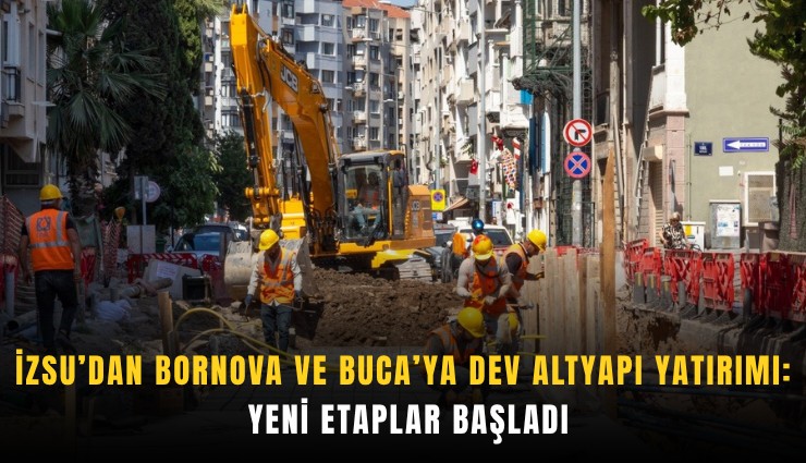 İZSU’dan Bornova ve Buca’ya dev altyapı yatırımı: Yeni etaplar başladı