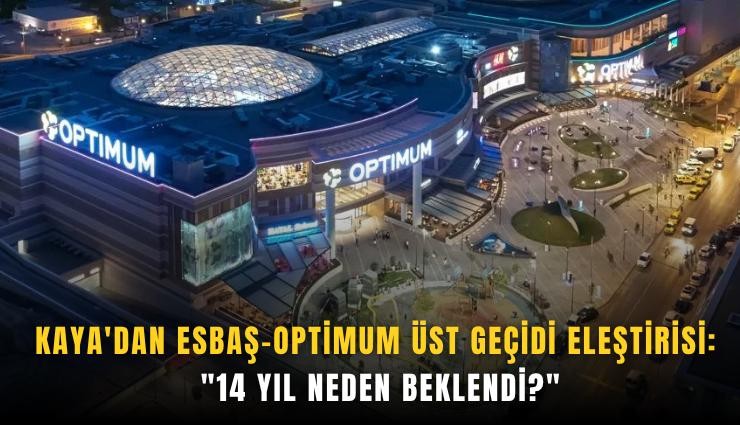 Kaya'dan ESBAŞ-Optimum üst geçidi eleştirisi: '14 yıl neden beklendi?'