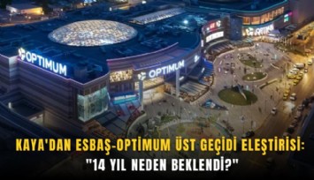 Kaya'dan ESBAŞ-Optimum üst geçidi eleştirisi: '14 yıl neden beklendi?'