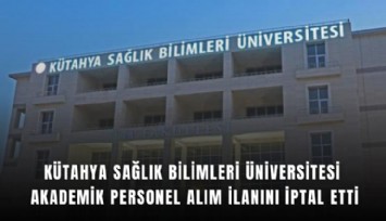 Kütahya Sağlık Bilimleri Üniversitesi akademik personel alım ilanını iptal etti