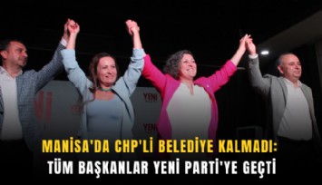 Manisa'da CHP'li belediye kalmadı: Tüm başkanlar Yeni Parti'ye geçti