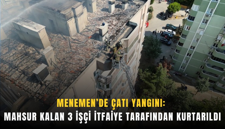 Menemen’de çatı yangını: Mahsur kalan 3 işçi itfaiye tarafından kurtarıldı