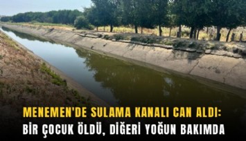 Menemen'de sulama kanalı can aldı: Bir çocuk öldü, diğeri yoğun bakımda