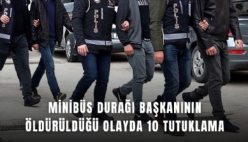 Minibüs durağı başkanının öldürüldüğü olayda 10 tutuklama