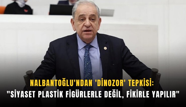 Nalbantoğlu'ndan 'dinozor' tepkisi: 'Siyaset plastik figürlerle değil, fikirle yapılır'