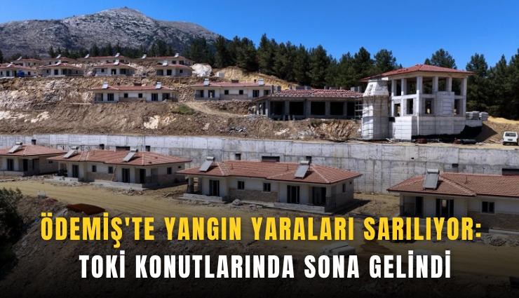 Ödemiş'te yangın yaraları sarılıyor: TOKİ konutlarında sona gelindi