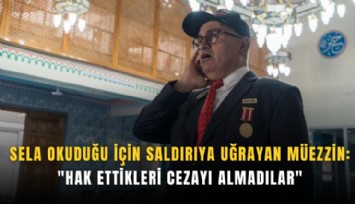 Sela okuduğu için saldırıya uğrayan Müezzin: 'Hak ettikleri cezayı almadılar'