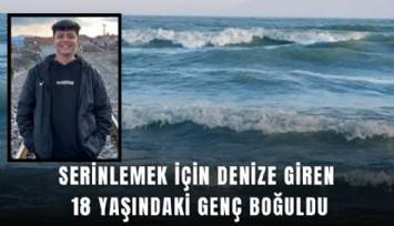 Serinlemek için denize giren 18 yaşındaki genç boğuldu