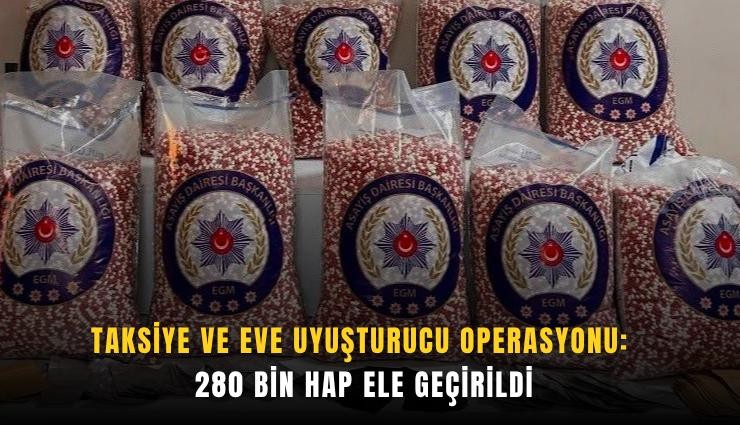 Taksiye ve eve uyuşturucu operasyonu: 280 bin hap ele geçirildi