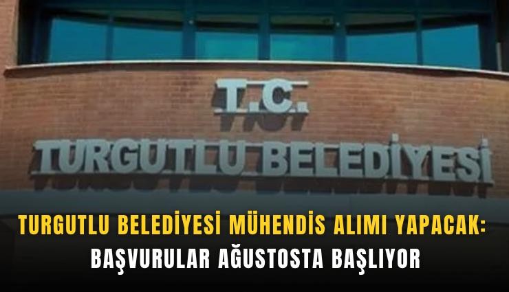 Turgutlu Belediyesi mühendis alımı yapacak: Başvurular ağustosta başlıyor