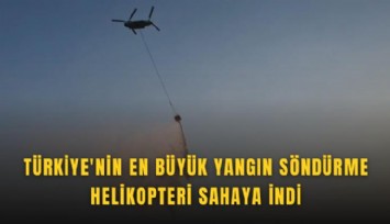 Türkiye'nin en büyük yangın söndürme helikopteri sahaya indi