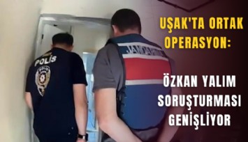 Uşak'ta ortak operasyon: Özkan Yalım soruşturması genişliyor