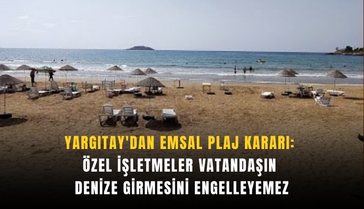 Yargıtay'dan emsal plaj kararı: Özel işletmeler vatandaşın denize girmesini engelleyemez