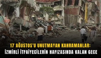 17 Ağustos'u unutmayan kahramanlar: İzmirli itfaiyecilerin hafızasında kalan gece