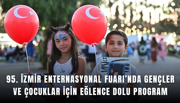 95. İzmir Enternasyonal Fuarı’nda gençler ve çocuklar için eğlence dolu program