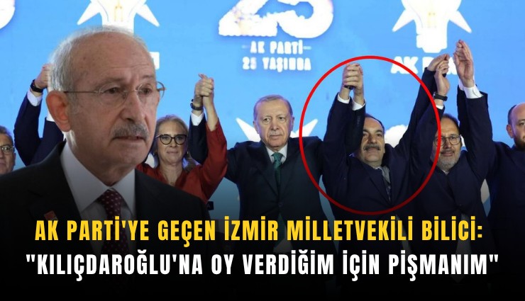 AK Parti'ye geçen İzmir Milletvekili Bilici: 'Kılıçdaroğlu'na oy verdiğim için pişmanım'
