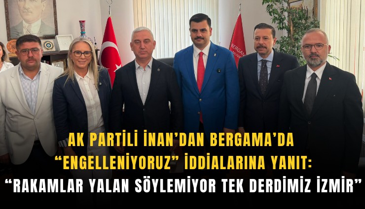 AK Partili İnan’dan Bergama’da engelleniyoruz iddialarına yanıt: Rakamlar yalan söylemiyor tek derdimiz İzmir
