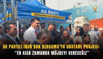 AK Partili İnan’dan Bergama’ya hastane projesi: En kısa zamanda müjdeyi vereceğiz
