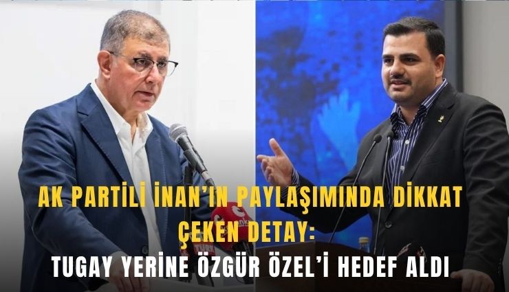 AK Partili İnan, Tugay yerine Özgür Özel’i hedef aldı