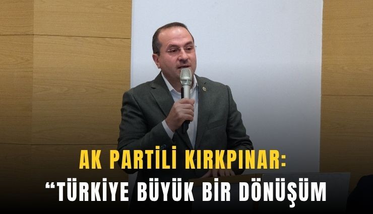AK Partili Kırkpınar: Türkiye büyük bir dönüşüm yaşadı
