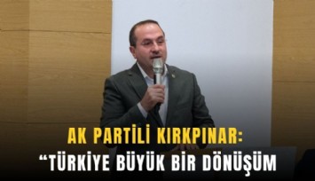 AK Partili Kırkpınar: Türkiye büyük bir dönüşüm yaşadı