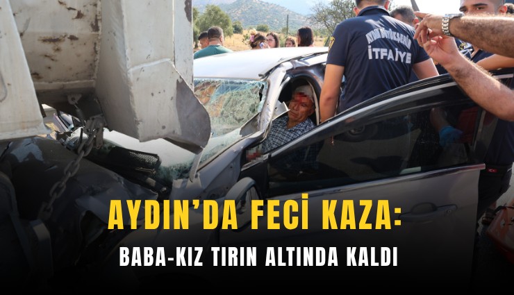 Aydın’da feci kaza: Baba-kız tırın altında kaldı