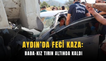 Aydın’da feci kaza: Baba-kız tırın altında kaldı
