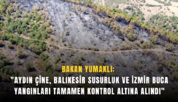 Bakan Yumaklı: 'Aydın Çine, Balıkesir Susurluk ve İzmir Buca yangınları tamamen kontrol altına alındı'