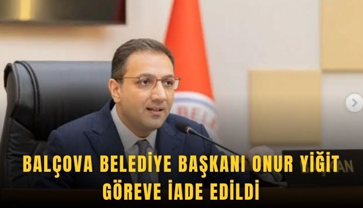 Balçova Belediye Başkanı Onur Yiğit göreve iade edildi