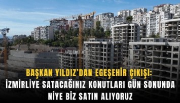 Başkan Yıldız’dan EGEŞEHİR çıkışı: İzmirliye satacağınız konutları gün sonunda niye biz satın alıyoruz