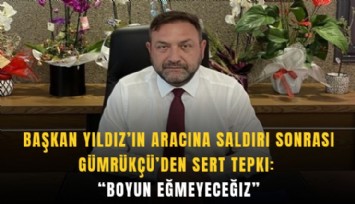 Başkan Yıldız’ın aracına saldırı sonrası Gümrükçü’den sert tepki: Boyun eğmeyeceğiz