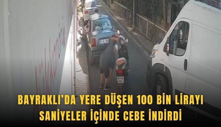 Bayraklı’da yere düşen 100 bin lirayı saniyeler içinde cebe indirdi