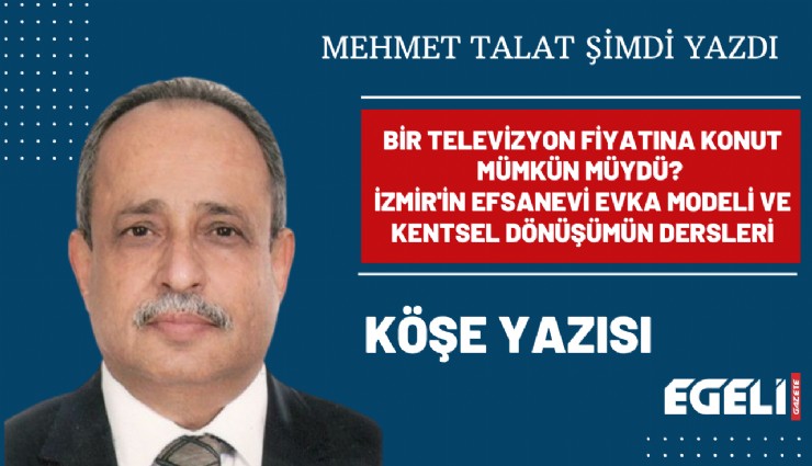 Bir televizyon fiyatına konut mümkün müydü? İzmir'in efsanevi EVKA modeli ve kentsel dönüşümün dersleri