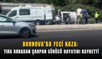 Bornova’da feci kaza: Tıra arkadan çarpan sürücü hayatını kaybetti
