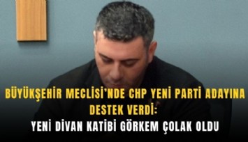 Büyükşehir Meclisi’nde CHP Yeni Parti adayına destek verdi: Yeni Divan Katibi Görkem Çolak oldu