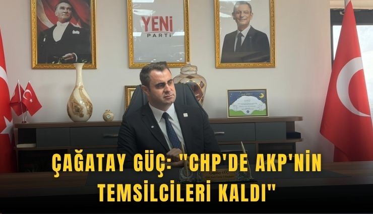 Çağatay Güç: 'CHP'de AKP'nin temsilcileri kaldı'