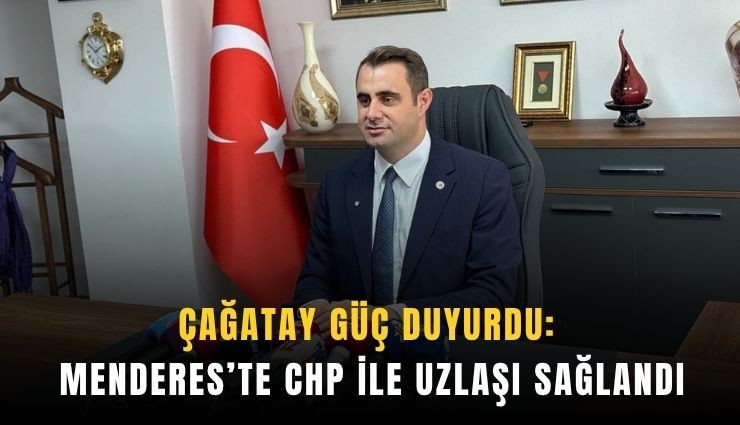Çağatay Güç duyurdu: Menderes’te CHP ile uzlaşı sağlandı