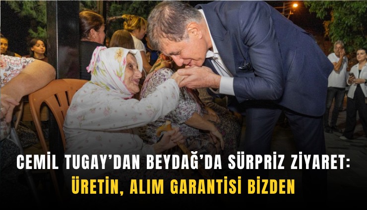 Cemil Tugay’dan Beydağ’da sürpriz ziyaret: Üretin, alım garantisi bizden