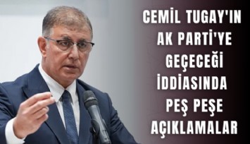 Cemil Tugay'ın AK Parti'ye geçeceği iddiasında peş peşe açıklamalar
