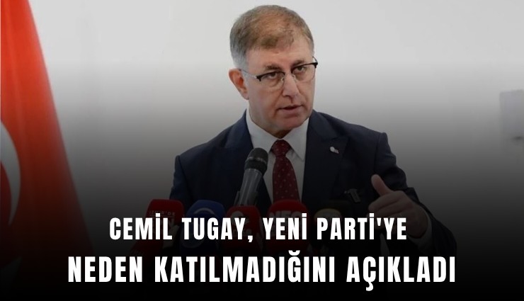 Cemil Tugay, YENİ Parti'ye neden katılmadığını açıkladı