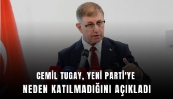 Cemil Tugay, YENİ Parti'ye neden katılmadığını açıkladı