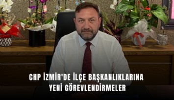 CHP İzmir'de ilçe başkanlıklarına yeni görevlendirmeler
