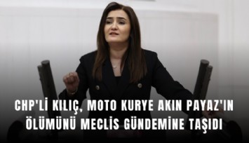CHP'li Kılıç, hayatını kaybeden moto kurye Akın Payaz'ın ölümünü Meclis gündemine taşıdı